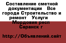 Составление сметной документации - Все города Строительство и ремонт » Услуги   . Мордовия респ.,Саранск г.